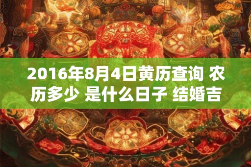 2016年8月4日黄历查询 农历多少 是什么日子 结婚吉时