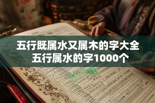 五行既属水又属木的字大全  五行属水的字1000个