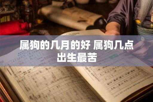 属狗的几月的好 属狗几点出生最苦