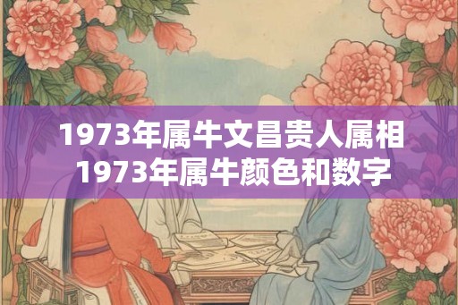 1973年属牛文昌贵人属相 1973年属牛颜色和数字