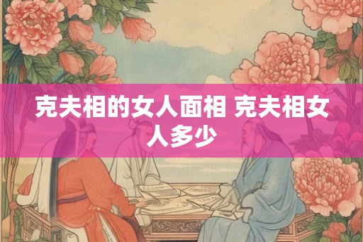 克夫相的女人面相 克夫相女人多少
