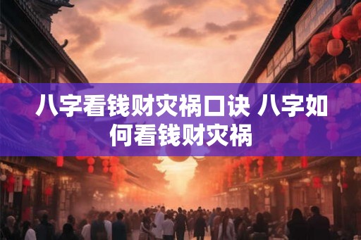 八字看钱财灾祸口诀 八字如何看钱财灾祸