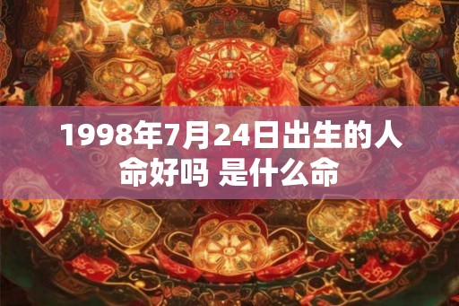1998年7月24日出生的人命好吗 是什么命 1998年7月24日出生的人命好吗 是什么命