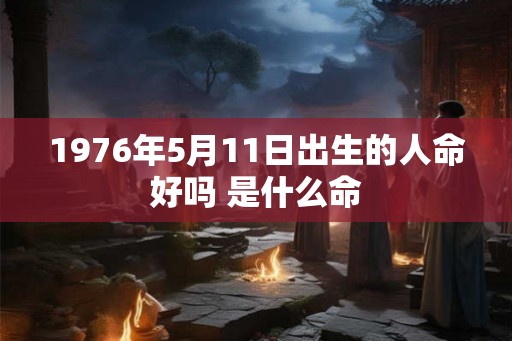 1976年5月11日出生的人命好吗 是什么命