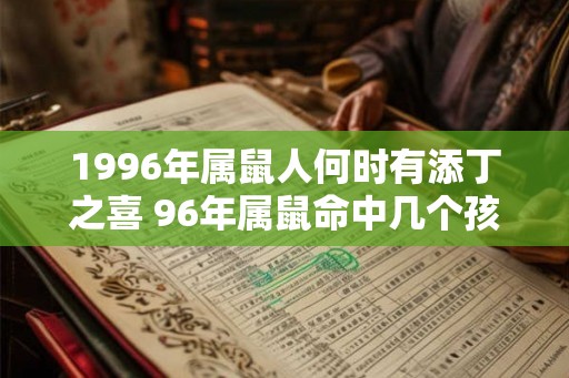 1996年属鼠人何时有添丁之喜 96年属鼠命中几个孩子