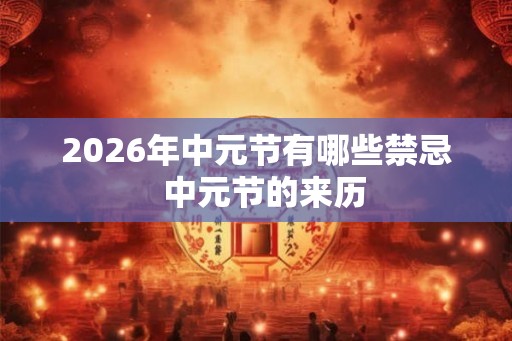 2026年中元节有哪些禁忌  中元节的来历