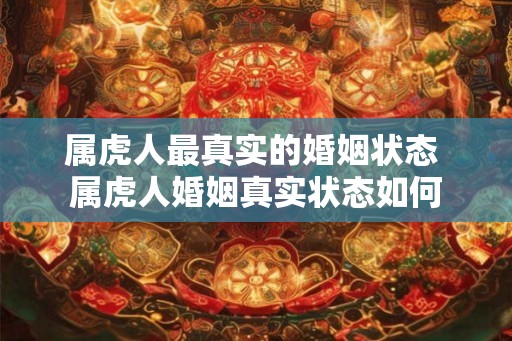 属虎人最真实的婚姻状态 属虎人婚姻真实状态如何