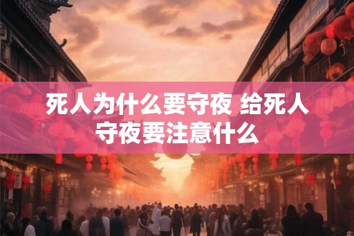 死人为什么要守夜 给死人守夜要注意什么