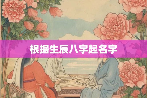 根据生辰八字起名字 根据生辰八字起名字