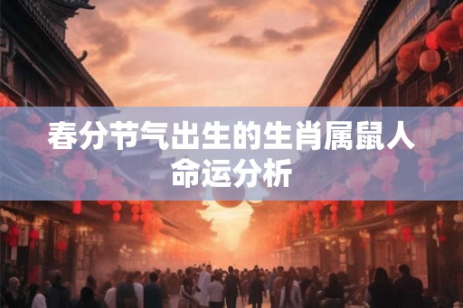 春分节气出生的生肖属鼠人命运分析