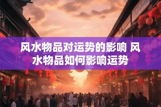 风水物品对运势的影响 风水物品如何影响运势