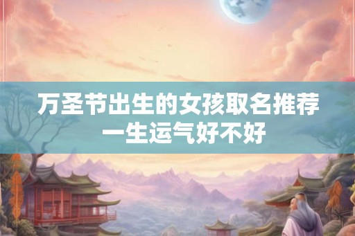 万圣节出生的女孩取名推荐  一生运气好不好