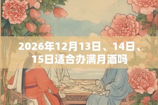2026年12月13日、14日、15日适合办满月酒吗