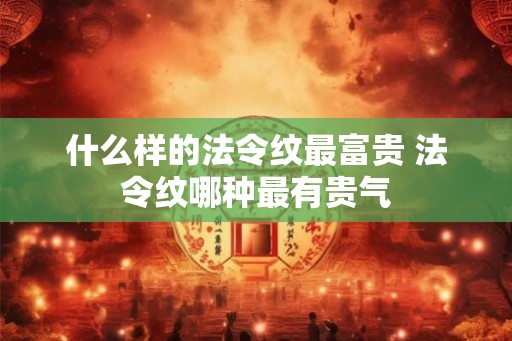 什么样的法令纹最富贵 法令纹哪种最有贵气