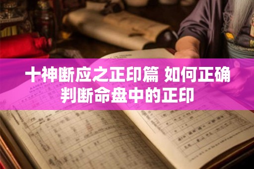 十神断应之正印篇 如何正确判断命盘中的正印 十神断应之正印篇 如何正确判断命盘中的正印
