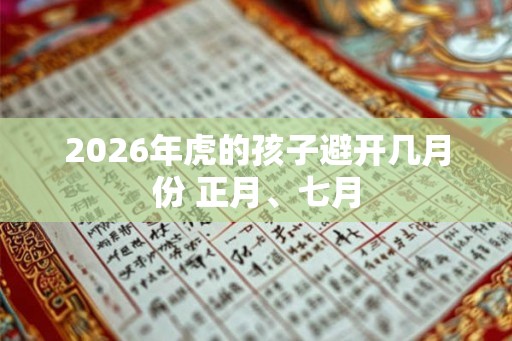 2026年虎的孩子避开几月份 正月、七月