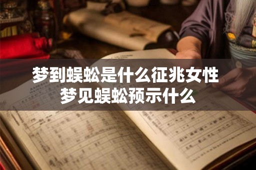 梦到蜈蚣是什么征兆女性 梦见蜈蚣预示什么 梦到蜈蚣是什么征兆女性 梦见蜈蚣预示什么