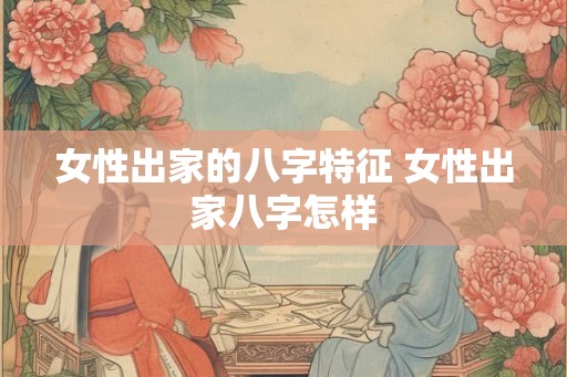 女性出家的八字特征 女性出家八字怎样