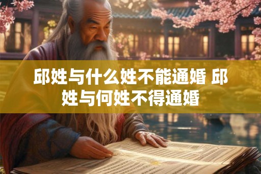邱姓与什么姓不能通婚 邱姓与何姓不得通婚