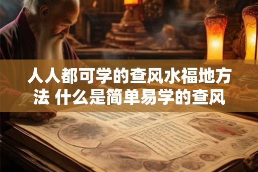 人人都可学的查风水福地方法 什么是简单易学的查风水福地方法