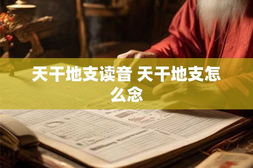 天干地支读音 天干地支怎么念