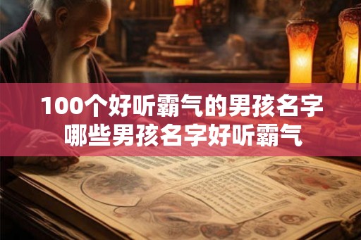 100个好听霸气的男孩名字 哪些男孩名字好听霸气