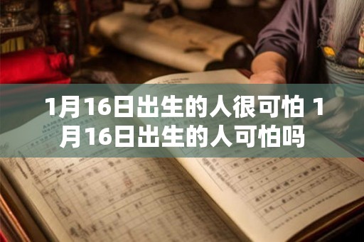 1月16日出生的人很可怕 1月16日出生的人可怕吗