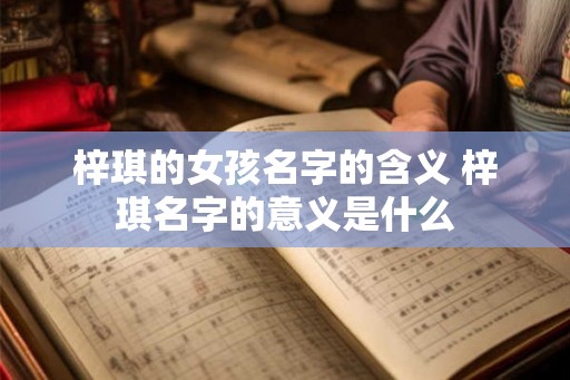 梓琪的女孩名字的含义 梓琪名字的意义是什么