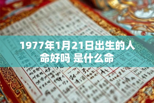 1977年1月21日出生的人命好吗 是什么命