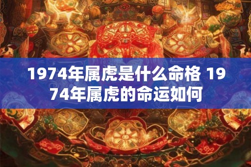 1974年属虎是什么命格 1974年属虎的命运如何