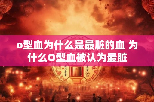 o型血为什么是最脏的血 为什么O型血被认为最脏