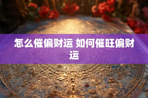 怎么催偏财运 如何催旺偏财运
