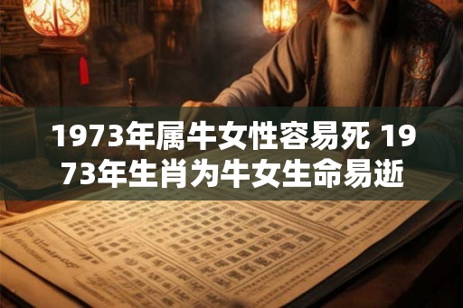 1973年属牛女性容易死 1973年生肖为牛女生命易逝