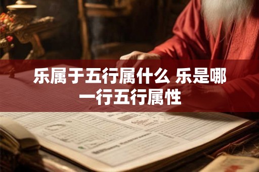 乐属于五行属什么 乐是哪一行五行属性 乐属于五行属什么 乐是哪一行五行属性