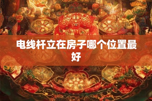 电线杆立在房子哪个位置最好