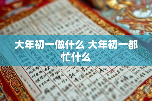 大年初一做什么 大年初一都忙什么 大年初一做什么 大年初一都忙什么
