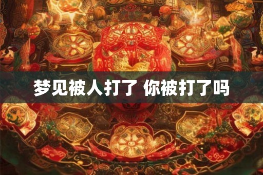 梦见被人打了 你被打了吗
