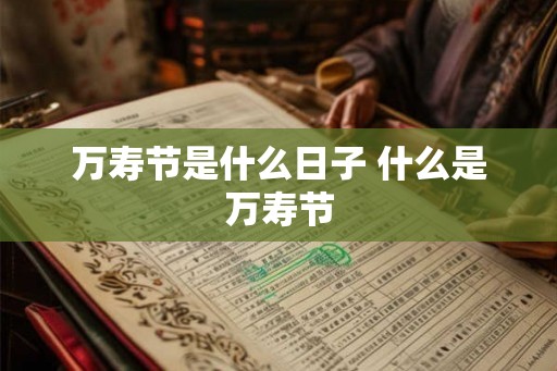 万寿节是什么日子 什么是万寿节