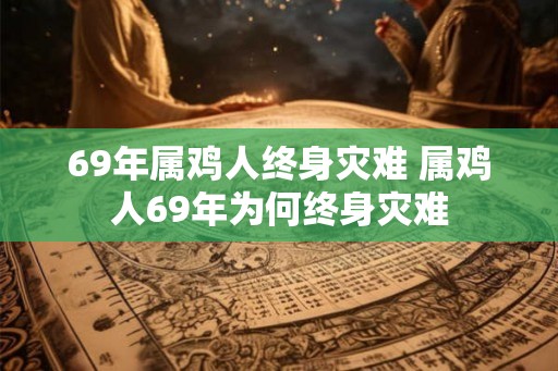 69年属鸡人终身灾难 属鸡人69年为何终身灾难