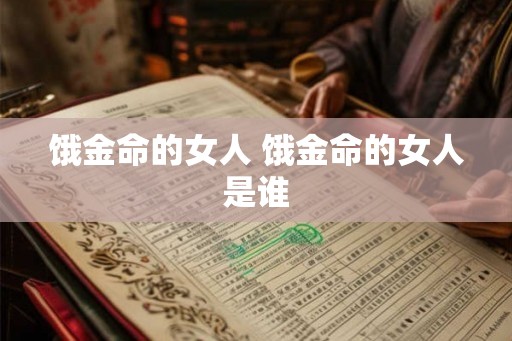 饿金命的女人 饿金命的女人是谁