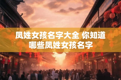 凤姓女孩名字大全 你知道哪些凤姓女孩名字
