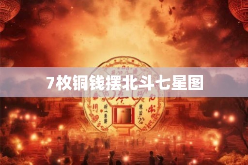 7枚铜钱摆北斗七星图 7枚铜钱摆北斗七星图