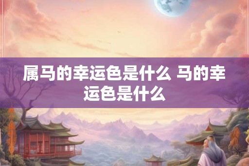 属马的幸运色是什么 马的幸运色是什么