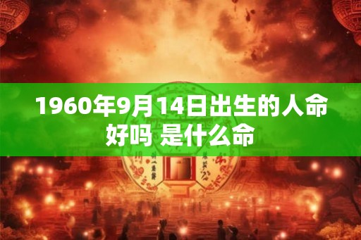 1960年9月14日出生的人命好吗 是什么命 1960年9月14日出生的人命好吗 是什么命