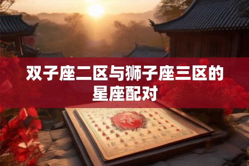 双子座二区与狮子座三区的星座配对