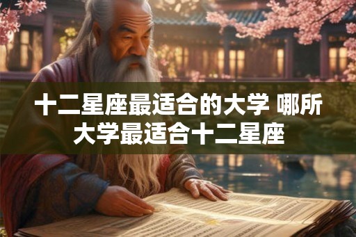 十二星座最适合的大学 哪所大学最适合十二星座