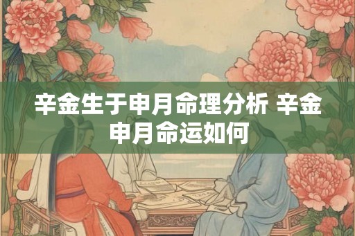 辛金生于申月命理分析 辛金申月命运如何