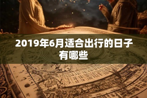 2019年6月适合出行的日子有哪些
