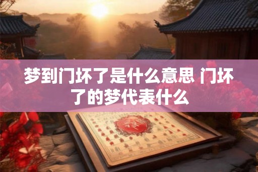梦到门坏了是什么意思 门坏了的梦代表什么
