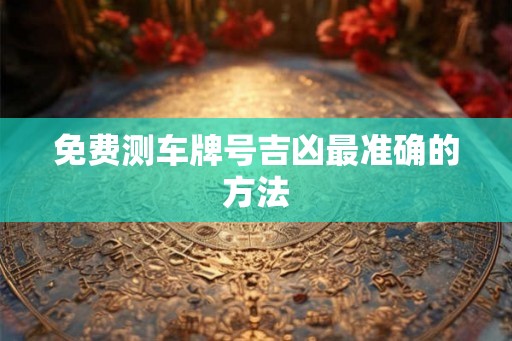 免费测车牌号吉凶最准确的方法